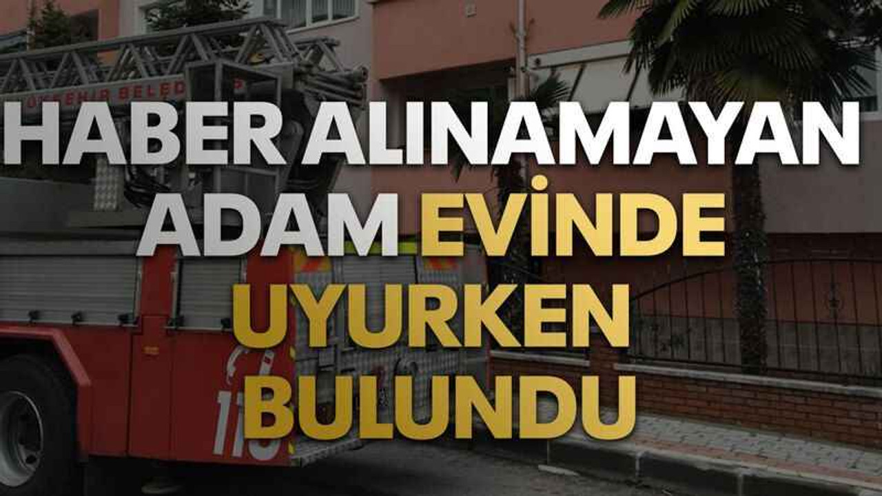 Haber alınamayan adam evinde uyurken bulundu